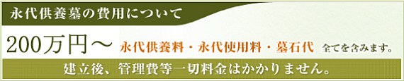 永代供養墓の費用について
150万円〜
永代供養料・永代使用料・墓石代 全てを含みます。
建立後、管理費等一切料金はかかりません。