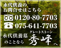 永代供養のお問合せはこちら
フリーダイヤル:0120-80-7703
TEL:075-641-7703
永代供養墓のことならグレートストーン秀峰へ