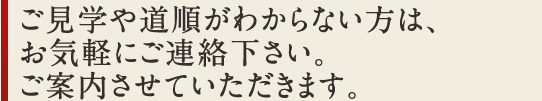 ご見学や道順がわからない方は、お気軽にご連絡下さい。ご案内させていただきます。