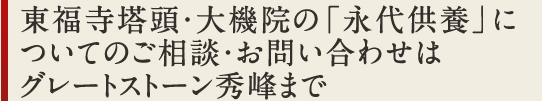 東福寺塔頭・大機院の「永代供養」についてのご相談・お問い合わせはグレートストーン秀峰まで