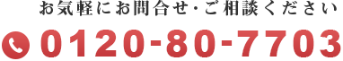 お気軽にお問い合わせ・ご相談ください 0120-80-7703